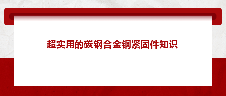 超實用的碳鋼合金鋼緊固件知識