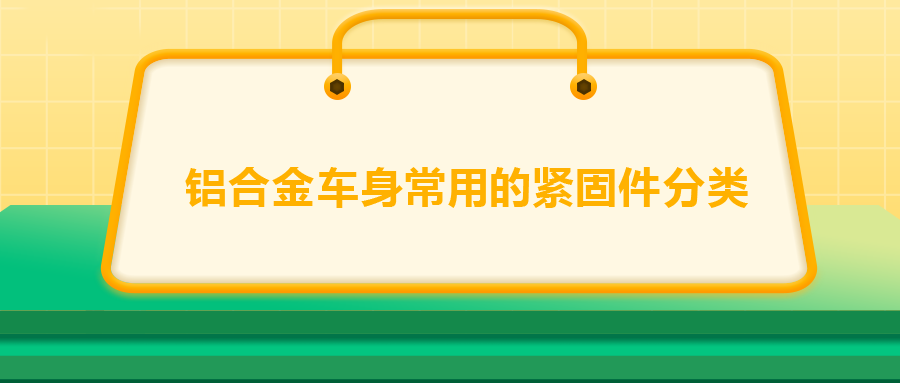 鋁合金車身常用的緊固件分類，一次給你講清楚