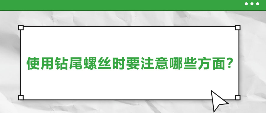 使用鉆尾螺絲時(shí)要注意哪些方面？