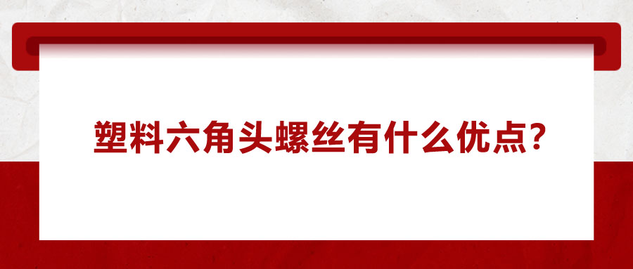 塑料六角頭螺絲有什么優(yōu)點(diǎn)？應(yīng)用在哪些領(lǐng)域？