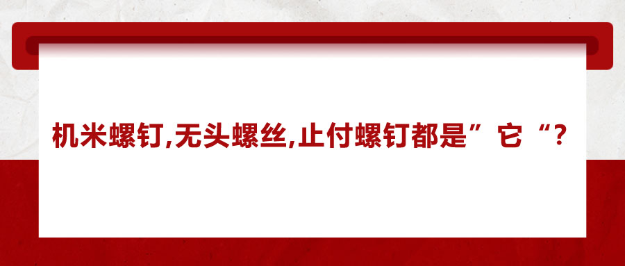 機米螺釘、無頭螺絲、止付螺釘?shù)膭e稱，你知道嗎？