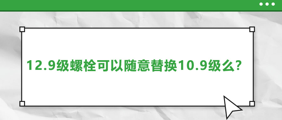 12.9級螺栓可以隨意替換10.9級么？