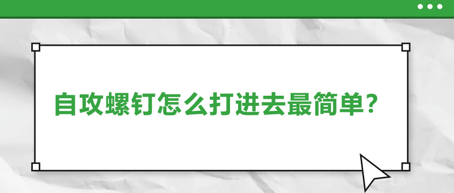 自攻螺釘怎么打進(jìn)去最簡單？