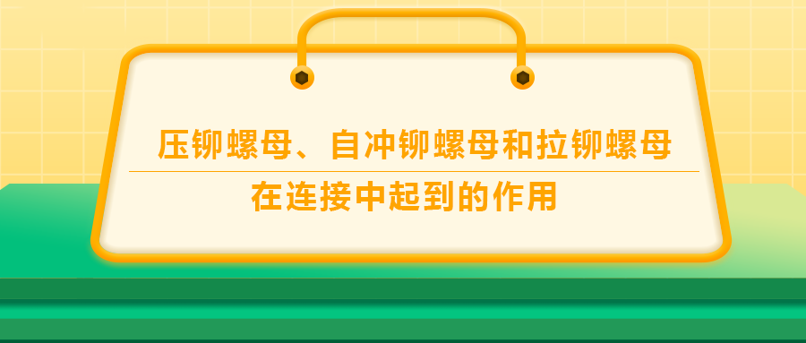 壓鉚螺母、自沖鉚螺母和拉鉚螺母在連接中起到的作用，你了解嗎？