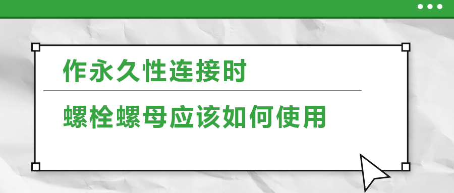 作永久性連接時，螺栓螺母應(yīng)該如何使用