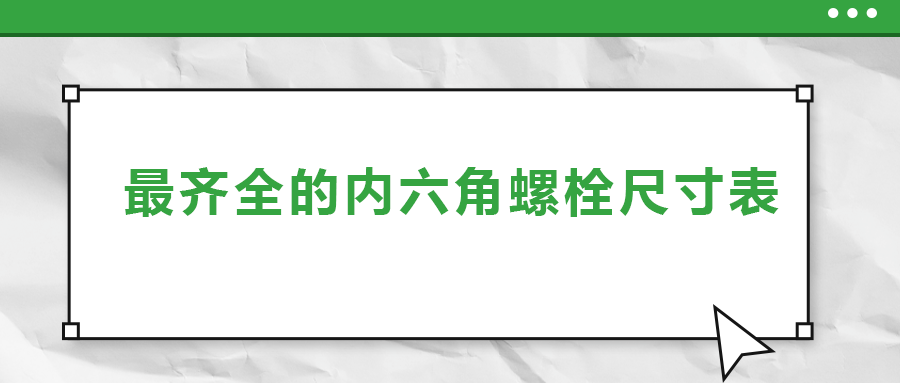 最齊全的內(nèi)六角螺栓尺寸表 ，都在這里了