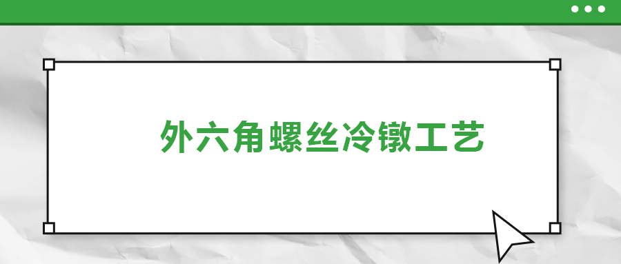 外六角螺絲冷鐓工藝，您了解多少