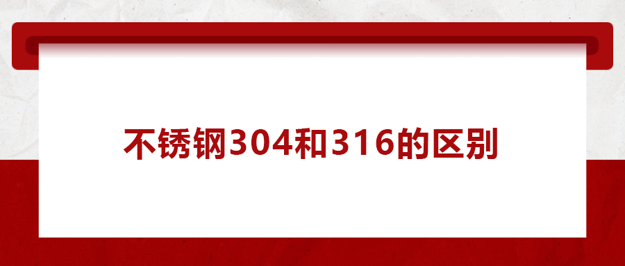 一次給你講清楚， 不銹鋼304和316的區(qū)別