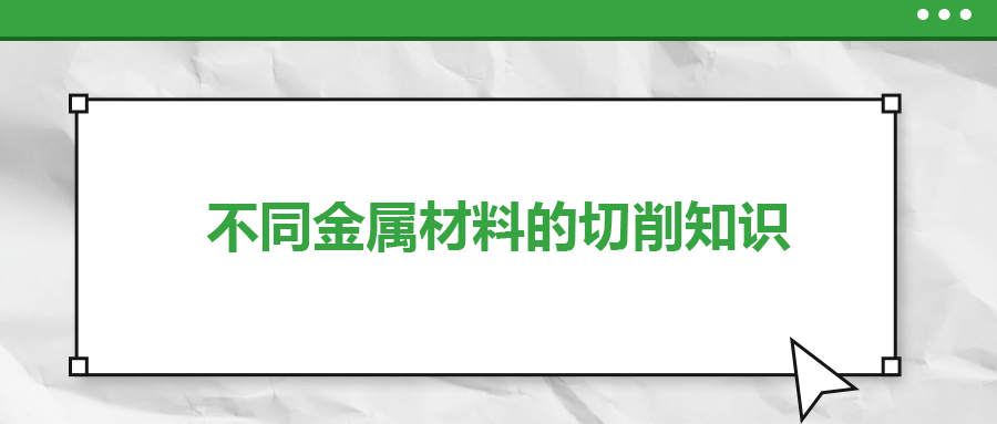 不同的金屬材料，切削起來有什么不同？