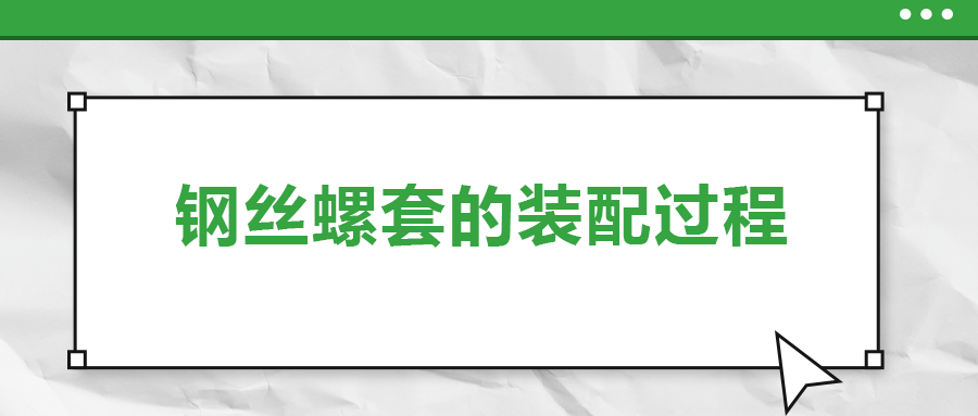 鋼絲螺套的裝配過程 ，你了解嗎