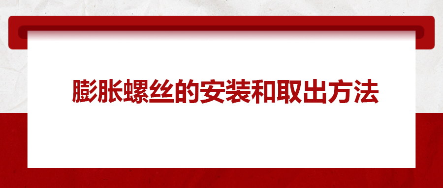 膨脹螺絲的安裝和取出方法， 一次給你講清楚