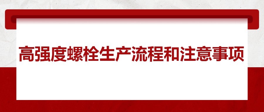 高強(qiáng)度螺栓生產(chǎn)流程和注意事項 ，您知道嗎