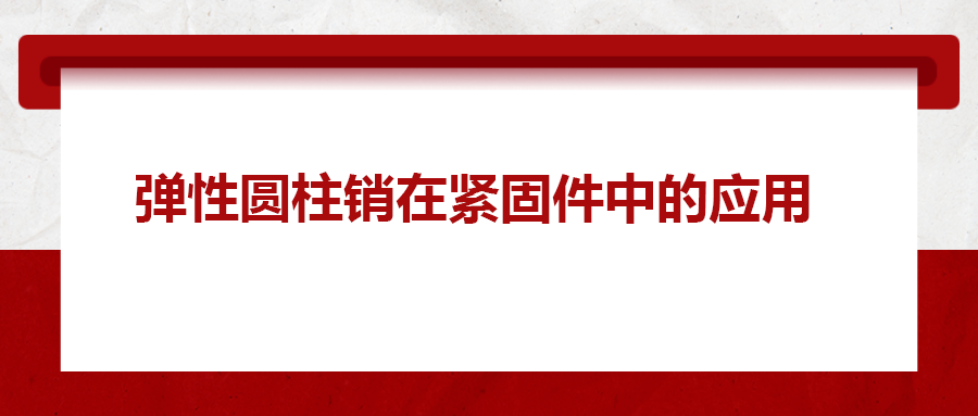 彈性圓柱銷在緊固件中的應(yīng)用， 你知道嗎？