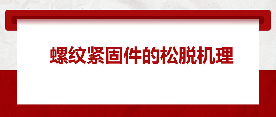 螺紋緊固件的松脫機理， 一次給你講清楚