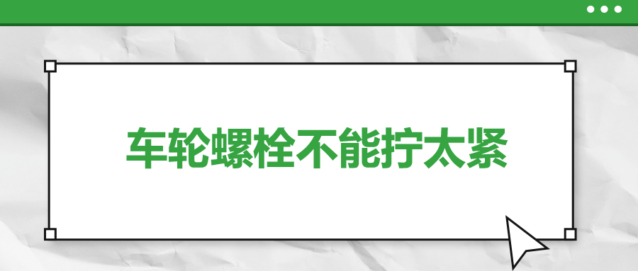 車輪螺栓不能擰太緊，您知道嗎