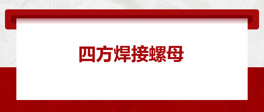  四方焊接螺母，你了解多少