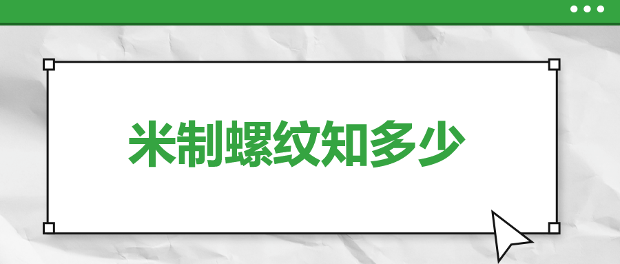 關(guān)于米制螺紋，你了解多少