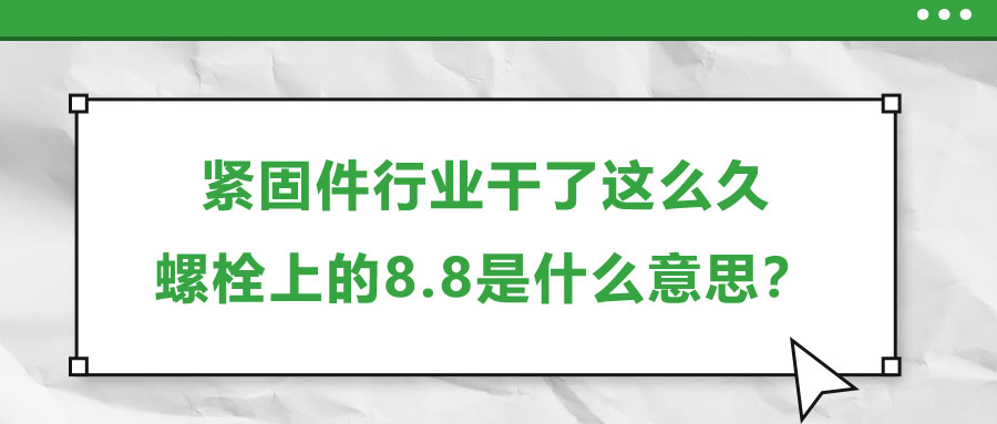 緊固件行業(yè)干了這么久，螺栓上的8.8是什么意思？