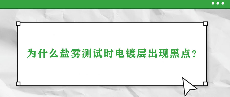 為什么鹽霧測(cè)試時(shí)電鍍層出現(xiàn)黑點(diǎn)？