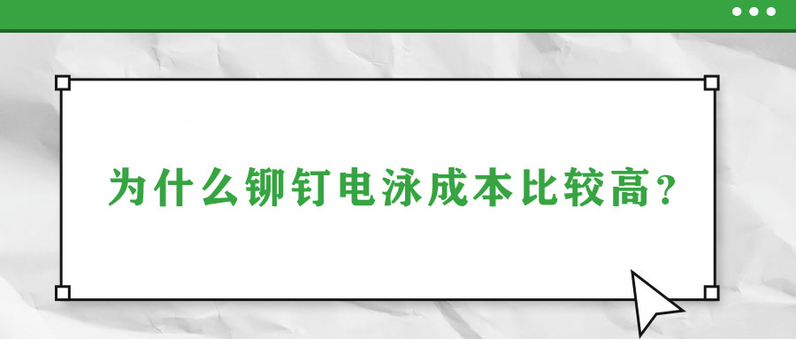 為什么鉚釘電泳成本比較高？