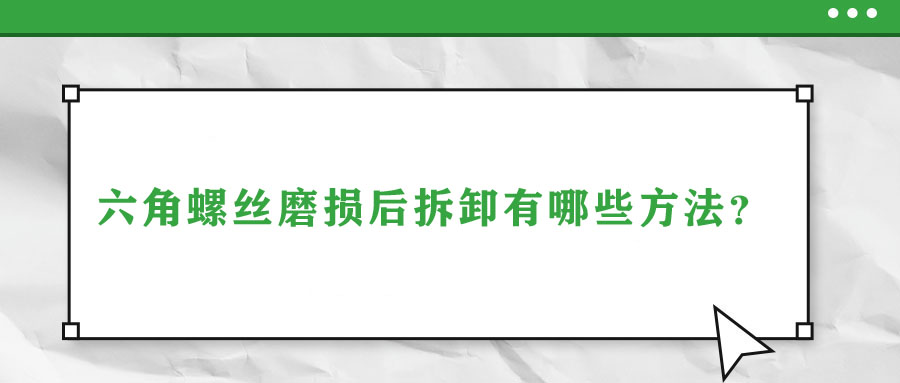 六角螺絲磨損后拆卸有哪些方法？