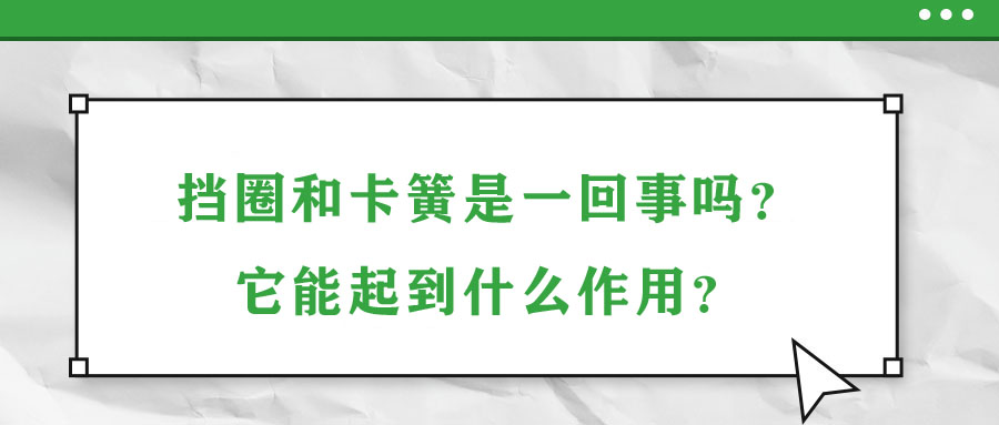 擋圈和卡簧是一回事嗎？它能起到什么作用？