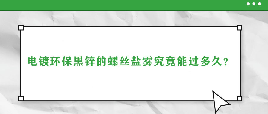 電鍍環(huán)保黑鋅的螺絲鹽霧究竟能過多久？