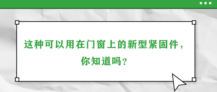 這種可以用在門窗上的新型緊固件，你知道嗎？