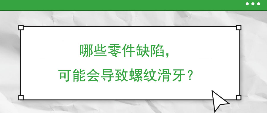 哪些零件缺陷，可能會導致螺紋滑牙？