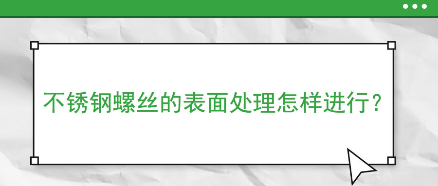 不銹鋼螺絲的表面處理怎樣進行？