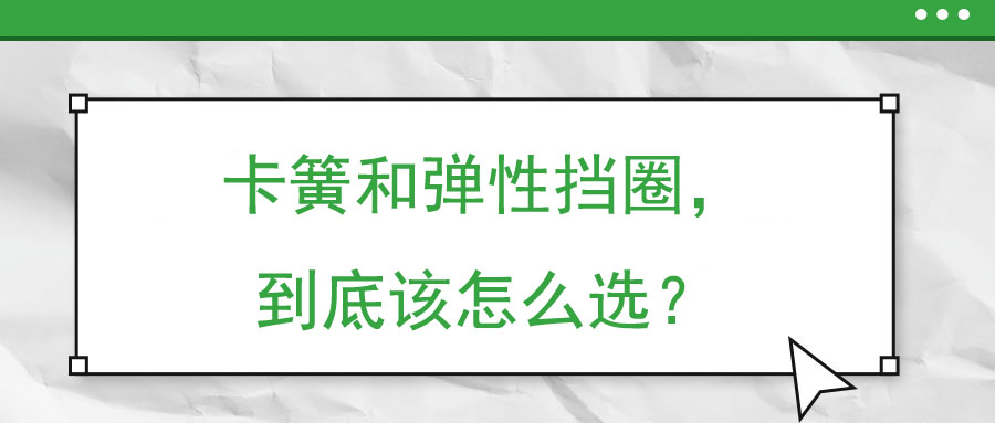 卡簧和彈性擋圈，到底該怎么選？