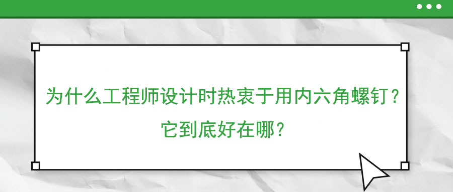 為什么工程師設計時熱衷于用內(nèi)六角螺釘？它到底好在哪？