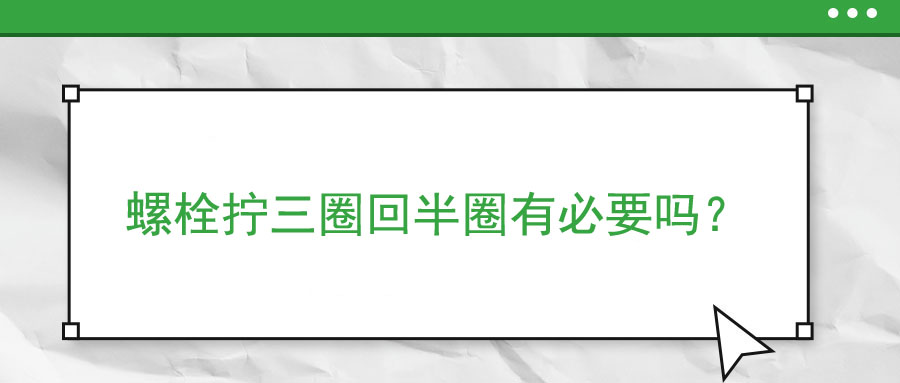 螺栓擰三圈回半圈有必要嗎？