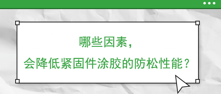 哪些因素，會降低緊固件涂膠的防松性能？