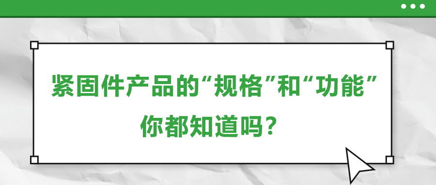 緊固件產(chǎn)品的“規(guī)格”和“功能”，你都知道嗎？