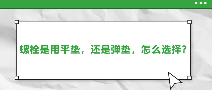 螺栓是用平墊，還是彈墊，怎么選擇？