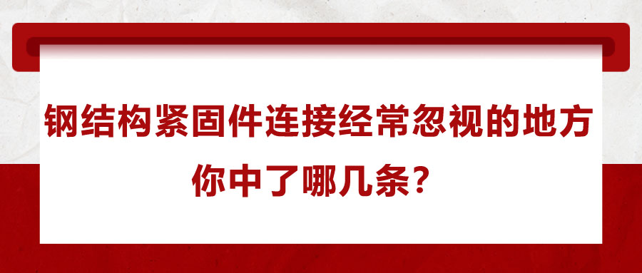 鋼結(jié)構(gòu)緊固件連接經(jīng)常忽視的地方，你中了哪幾條？