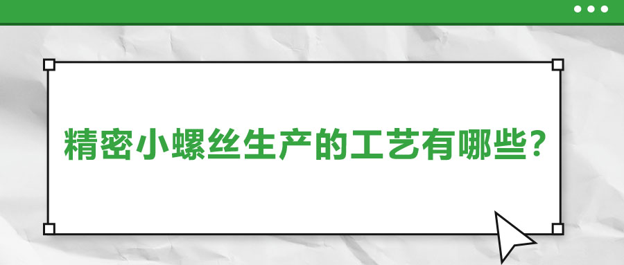 精密小螺絲生產(chǎn)的工藝有哪些？
