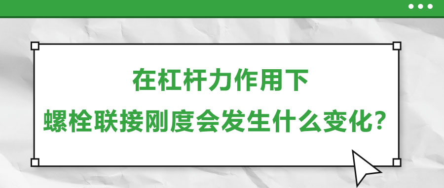 在杠桿力作用下，螺栓聯(lián)接剛度會(huì)發(fā)生什么變化？