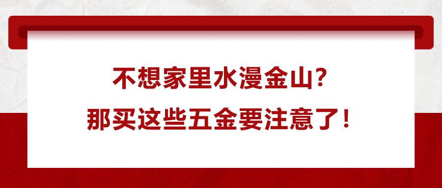 不想家里水漫金山？那買這些五金要注意了！