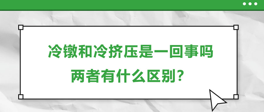 冷鐓和冷擠壓是一回事嗎，兩者有什么區(qū)別？