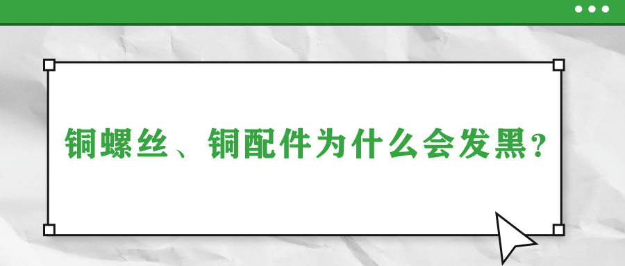 銅螺絲、銅配件為什么會發(fā)黑？