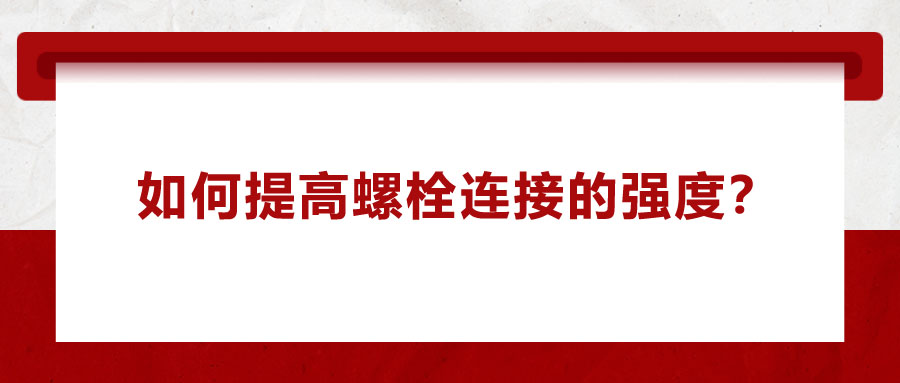 如何提高螺栓連接的強(qiáng)度？