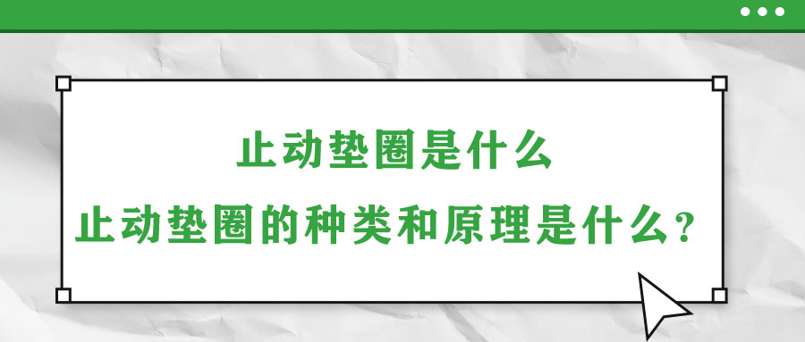 止動墊圈是什么？止動墊圈的種類和原理是什么？