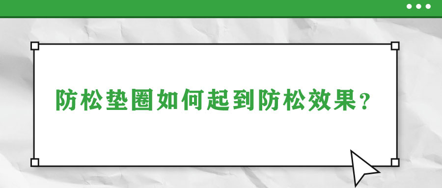 防松墊圈如何起到防松效果？