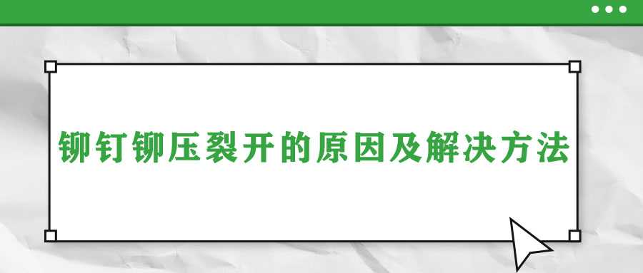 鉚釘鉚壓裂開的原因及解決方法