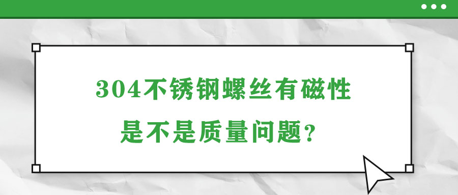 304不銹鋼螺絲有磁性是不是質(zhì)量問題？