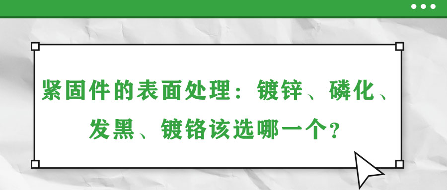 緊固件的表面處理：鍍鋅、磷化、發(fā)黑、鍍鉻該選哪一個？