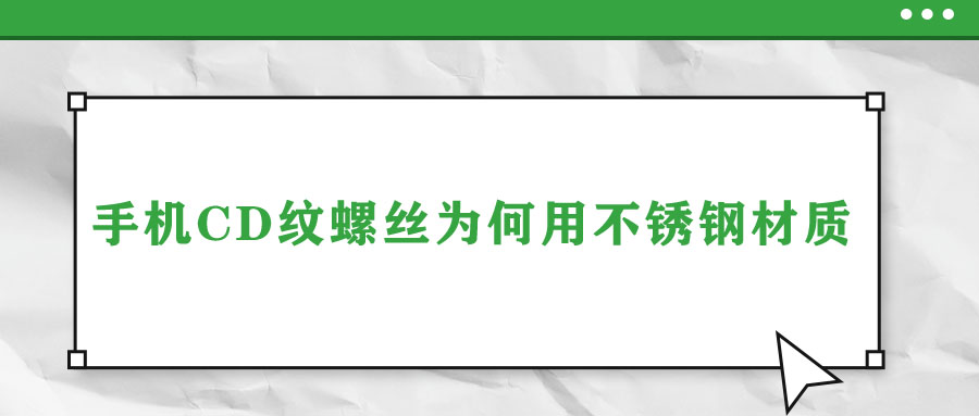 手機(jī)CD紋螺絲為何用不銹鋼材質(zhì)