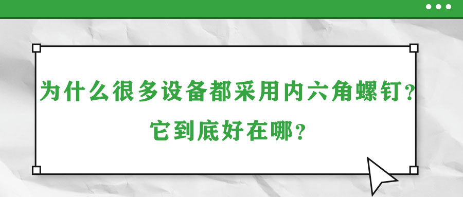 為什么很多設備都采用內(nèi)六角螺釘？它到底好在哪？